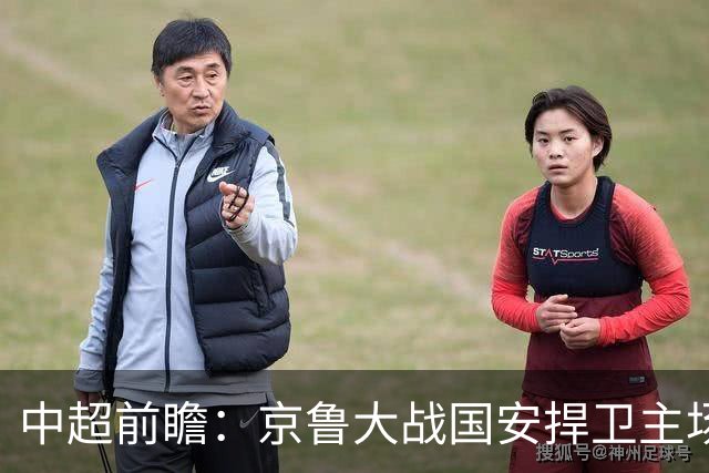 中超前瞻：京鲁大战国安捍卫主场不败 申花乘胜追击
