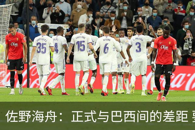 佐野海舟：正式与巴西间的差距 要努力成为能带队取胜的核心球员