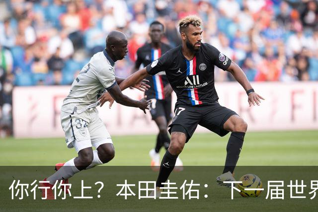 你行你上？本田圭佑：下一届世界杯想作为教练带领日本队参赛