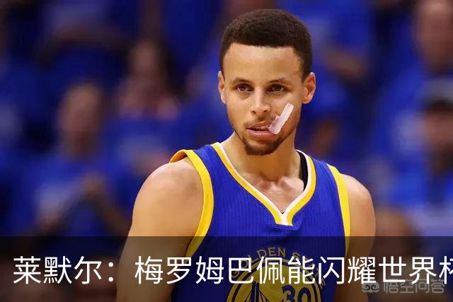 莱默尔：梅罗姆巴佩能闪耀世界杯我不惊讶，来这就为胜最优秀球员